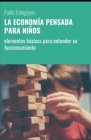 La Economía Pensada Para Niños: elementos básicos para entender su funcionamiento By Pablo Marcelo Echegoyen Cover Image