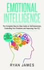 Emotional Intelligence: The Complete Step by Step Guide on Self Awareness, Controlling Your Emotions and Improving Your EQ Cover Image