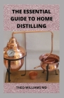 The Essential Guide to Home Distilling: All You Need To Know About Making Your Own Vodka, Whiskey, Rum, Brandy, Moonshine, and More By Theo Williams Cover Image