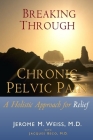 Breaking Through Chronic Pelvic Pain: A Holistic Approach for Relief By Ingrid Weiss (Editor), Jacques Beco M. D. (Editor), Jerome M. Weiss M. D. Cover Image