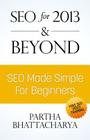 SEO For 2013 & Beyond: SEO Made Simple For Beginners (with free video lessons) By Partha Bhattacharya Cover Image