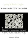 King Alfred's English, a History of the Language We Speak and Why We Should Be Glad We Do Cover Image