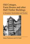 Old Cottages, Farm Houses and Other Half-Timber Buildings in Shropshire, Herefordshire and Cheshire By E. A. Ould, James Parkinson (Photographer) Cover Image