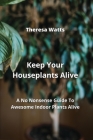 Keep Your Houseplants Alive: A No Nonsense Guide To Awesome Indoor Plants Alive Cover Image
