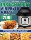 The Comprehensive Instant-Pot Air Fryer Crisp Cookbook: 700 Tasy, Quick and Simple Recipes for your Whole Family to Enjoy Healthy Crispy Meals with Le Cover Image