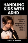Handling Kids with ADHD: A parent's guide to navigating challenges of ADHD in children By Tracey W. Warren Cover Image