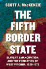 The Fifth Border State: Slavery, Emancipation, and the Formation of West Virginia, 1829–1872 (WEST VIRGINIA & APPALACHIA) By Scott A. MacKenzie Cover Image
