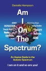 Am I On The Spectrum?: An Aspies Guide to the Autistic Spectruum Iam on it and So Are You! By Danielle Hampson Cover Image