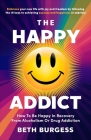 The Happy Addict: How to be Happy in Recovery from Alcoholism or Drug Addiction By Beth Burgess Cover Image