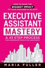 Executive Assistant Mastery: How to Make the Biggest Impact to Your Manager in 90 days. A 43 Step Process for Corporate Executive Assistants. Cover Image