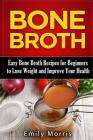 Bone Broth: Easy Bone Broth Recipes for Beginners to Lose Weight and Improve Your Health By Emily Morris Cover Image