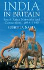 India in Britain: South Asian Networks and Connections, 1858-1950 By Susheila Nasta Cover Image