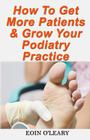 How To Get More Patients & Grow Your Podiatry Practice By Eoin O'Leary Cover Image