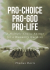 Pro-Choice Pro-God Pro-Life: A Multiple-Choice Answer for a Humanity Question Cover Image