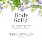 Body Belief Lib/E: How to Heal Autoimmune Diseases, Radically Shift Your Health, and Learn to Love Your Body More By Aimee E. Raupp MS Lac (Read by) Cover Image