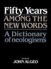 Fifty Years Among the New Words: A Dictionary of Neologisms 1941-1991 By John Algeo (Editor) Cover Image