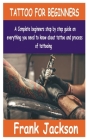 Tattoo for Beginners: A Complete beginners step by step guide on everything you need to know about Tattoo and process of tattooing. Cover Image