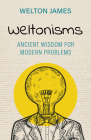 Weltonisms: Ancient Wisdom for Modern Problems By Welton James Cover Image