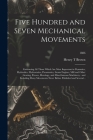 Five Hundred and Seven Mechanical Movements: Embracing All Those Which Are Most Important in Dynamics, Hydraulics, Hydrostatics, Pneumatics, Steam Eng Cover Image