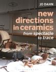 New Directions in Ceramics: From Spectacle to Trace By Jo Dahn Cover Image