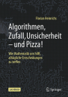 Algorithmen, Zufall, Unsicherheit - Und Pizza!: Wie Mathematik Uns Hilft, Alltägliche Entscheidungen Zu Treffen Cover Image