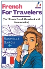 French for Travelers: The Ultimate French Phrasebook with Pronunciation By Rachelle Garcia Cover Image
