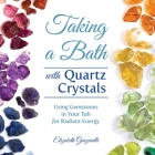 Taking a Bath with Quartz Crystals: Using Gemstones in Your Tub for Radiant Energy By Elizabeth Garzarelli Cover Image