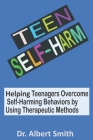 Teen Self-Harm: Helping Teenagers Overcome Self-Harming Behaviors by Using Therapeutic Methods By Albert Smith Cover Image