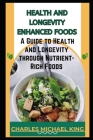 Health and Longevity Enhanced Foods: A Guide to Health and Longevity Through Nutrient-Rich Foods. By Charles Michael King Cover Image