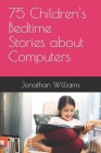 75 Children's Bedtime Stories about Computers By Jonathan Williams Cover Image