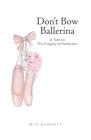 Don't Bow Ballerina: A Tale on The Fragility of Perfection By Mya Barnett Cover Image
