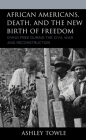 African Americans, Death, and the New Birth of Freedom: Dying Free During the Civil War and Reconstruction (New Studies in Southern History) By Ashley Towle Cover Image