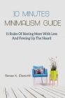 10 Minutes Minimalism Guide: 11 Rules Of Having More With Less And Freeing Up The Hoard By Renae K. Elsworth Cover Image