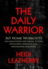 The Daily Warrior 365 Home Workouts and Meditations for Taking Action, Developing Strength, and Maintaining Discipline Cover Image