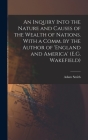 An Inquiry Into the Nature and Causes of the Wealth of Nations. With a Comm. by the Author of 'england and America' (E.G. Wakefield) By Adam Smith Cover Image
