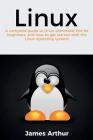 Linux: A complete guide to Linux command line for beginners, and how to get started with the Linux operating system! By James Arthur Cover Image