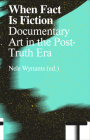 When Fact Is Fiction: Documentary Art in the Post-Truth Era By Nele Wynants (Editor), Nele Wynants (Text by (Art/Photo Books)), Pascal Gielen (Text by (Art/Photo Books)) Cover Image
