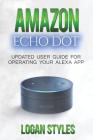 Amazon Echo Dot: Programming Your Alexa App: 2017 User Guide for Operating Your Alexa App and Amazon Echo Dot By Logan Styles Cover Image
