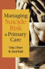 Managing Suicide Risk in Primary Care By Craig J. Bryan, M. David Rudd Cover Image