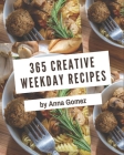 365 Creative Weekday Recipes: Let's Get Started with The Best Weekday Cookbook! By Anna Gomez Cover Image