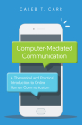Computer-Mediated Communication: A Theoretical and Practical Introduction to Online Human Communication By Caleb T. Carr Cover Image