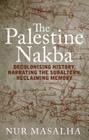 The Palestine Nakba: Decolonising History, Narrating the Subaltern, Reclaiming Memory By Nur Masalha Cover Image