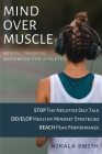 Mind over Muscle Mental Training Workbook for Athletes: Stop the negative self talk - Develop healthy mindset strategies - Reach peak performance By Nikala Smith Cover Image