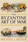 The Byzantine Art of War By Michael J. Decker Cover Image