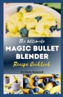 The Ultimate Magic Bullet Blender Recipe Cookbook: Delectable & Healthy Magic Blender Recipes for Smoothies Shakes, Soups, Sauces, foods, Nut butter a By Flora Hancock Cover Image