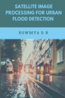 Satellite Image Processing for Urban Flood Detection By Sowmya D. R. Cover Image