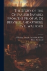 The Story of the Chevalier Bayard, From the Fr. of M. De Berville, and Others, by E. Walford By Guillaume François Guyard de Berville, Pierre Du Terrail Cover Image
