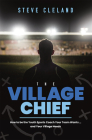 The Village Chief: How to Be the Youth Sports Coach Your Team Wants ... and Your Village Needs By Steve Cleland Cover Image