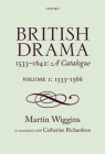 British Drama 1533-1642: A Catalogue: Volume I: 1533-1566 By Martin Wiggins, Catherine Richardson (With) Cover Image