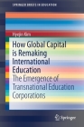 How Global Capital Is Remaking International Education: The Emergence of Transnational Education Corporations (Springerbriefs in Education) Cover Image